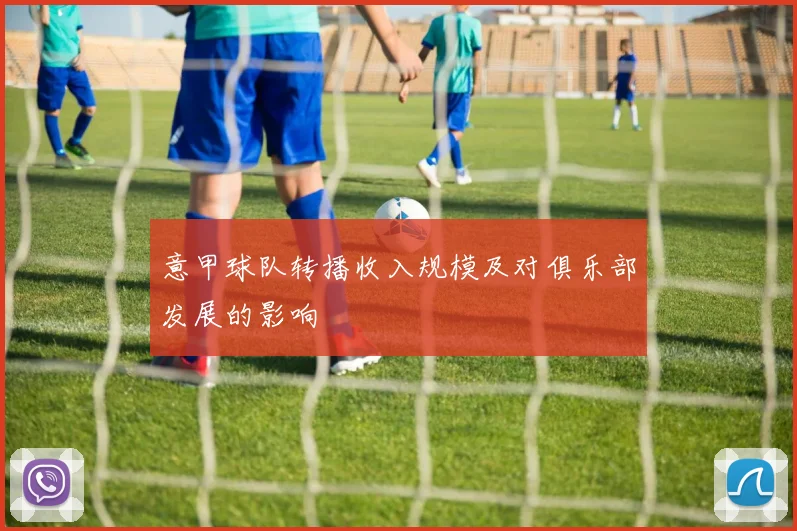 意甲球队转播收入规模及对俱乐部发展的影响