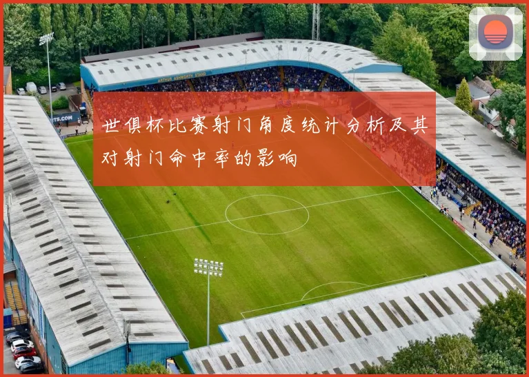 世俱杯比赛射门角度统计分析及其对射门命中率的影响