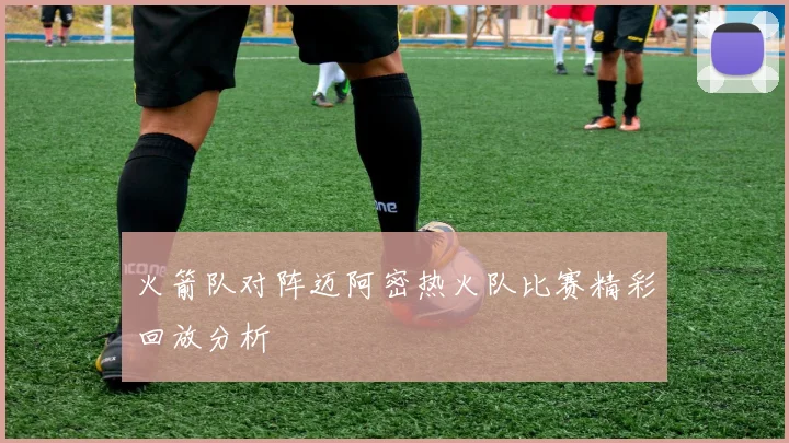 火箭队对阵迈阿密热火队比赛精彩回放分析