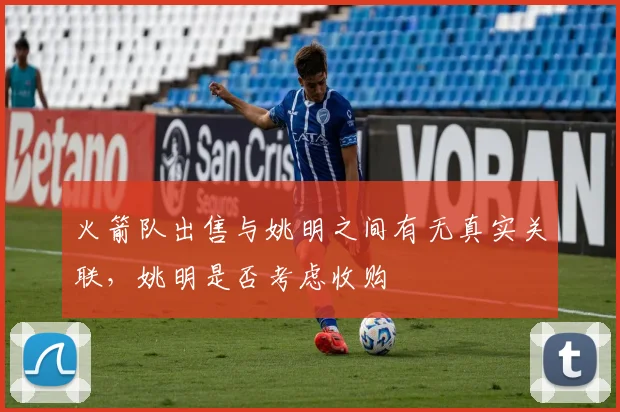 火箭队出售与姚明之间有无真实关联，姚明是否考虑收购