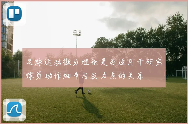 足球运动微分理论是否适用于研究球员动作细节与发力点的关系