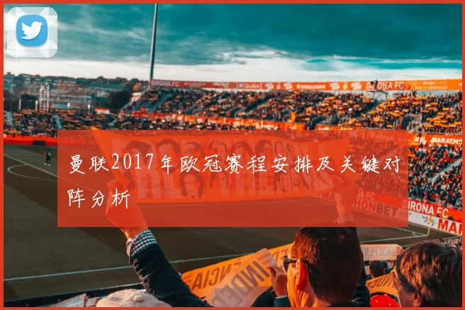 曼联2017年欧冠赛程安排及关键对阵分析