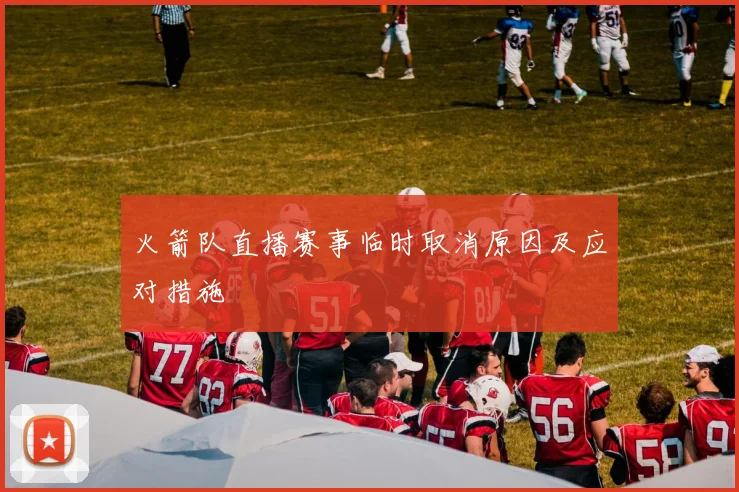 火箭队直播赛事临时取消原因及应对措施