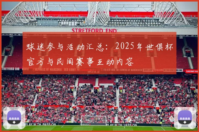 球迷参与活动汇总：2025年世俱杯官方与民间赛事互动内容